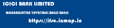 ICICI BANK LIMITED  MAHARASHTRA YAVATMAL BANSI BANSI  ifsc code